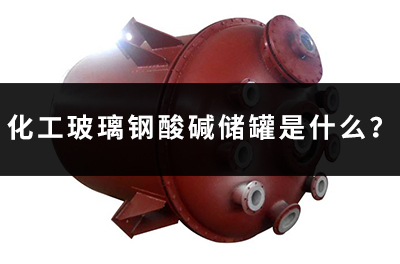 化工玻璃鋼酸堿儲罐是什么？